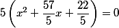5\left(x^{2} +\dfrac{57}{5}x+\dfrac{22}{5} \right)=0